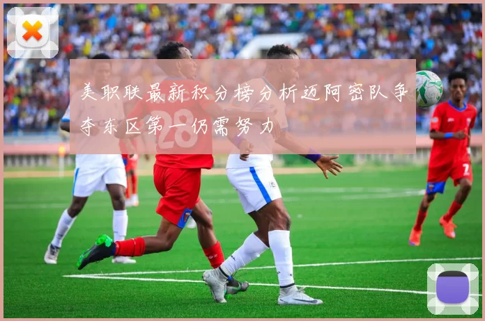 美职联最新积分榜分析迈阿密队争夺东区第一仍需努力