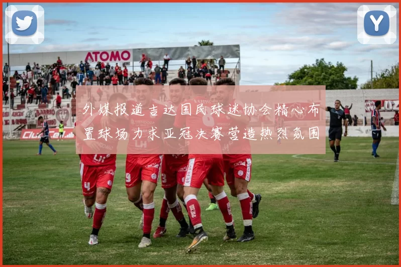 外媒报道吉达国民球迷协会精心布置球场力求亚冠决赛营造热烈氛围