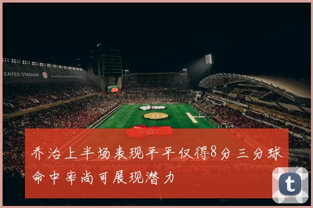 乔治上半场表现平平仅得8分三分球命中率尚可展现潜力