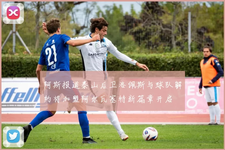 阿斯报道泰山后卫洛佩斯与球队解约将加盟阿尔瓦塞特新篇章开启