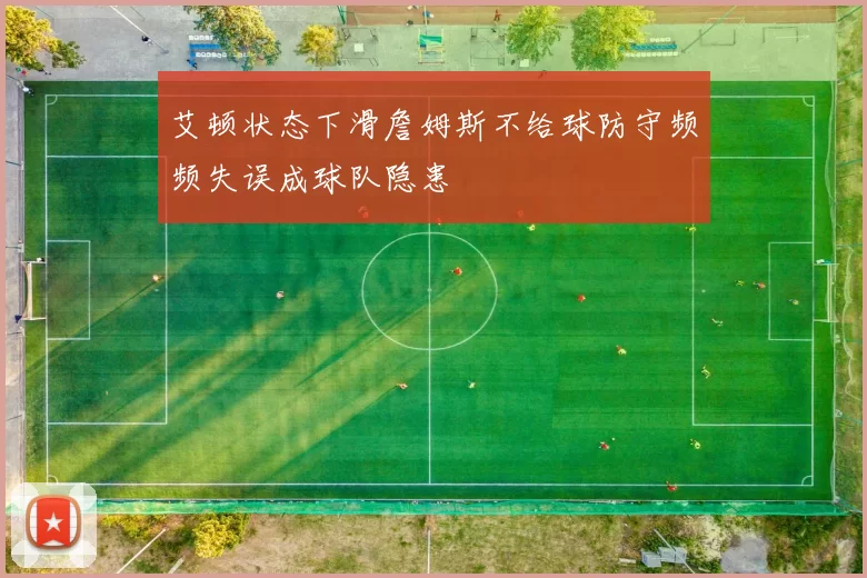 艾顿状态下滑詹姆斯不给球防守频频失误成球队隐患