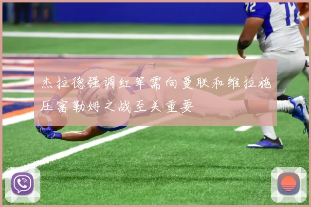 杰拉德强调红军需向曼联和维拉施压富勒姆之战至关重要