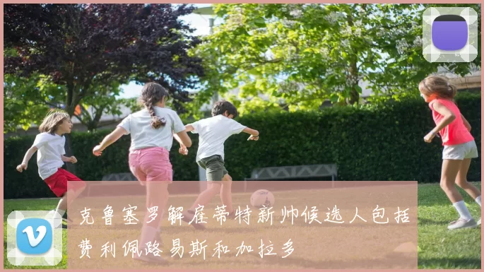 克鲁塞罗解雇蒂特新帅候选人包括费利佩路易斯和加拉多