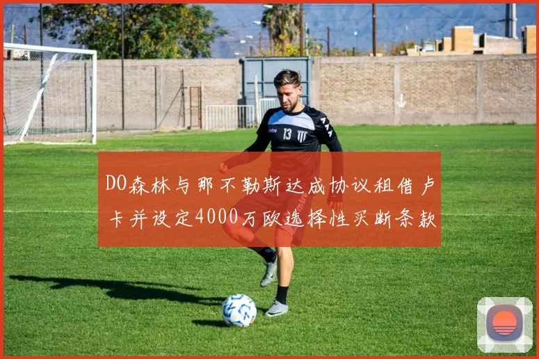 DO森林与那不勒斯达成协议租借卢卡并设定4000万欧选择性买断条款
