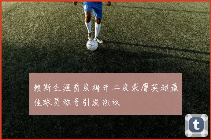 赖斯生涯首度梅开二度荣膺英超最佳球员称号引发热议